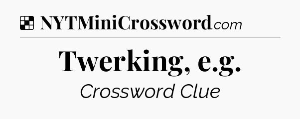 Solution: Twerking, e.g - NYT Crossword