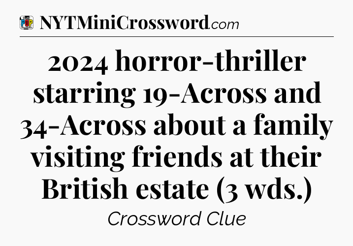 2024 horror-thriller starring 19-Across and 34-Across about a family visiting friends at their British estate (3 wds.) Crossword Clue