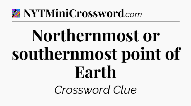 Northernmost or southernmost point of Earth Crossword Clue