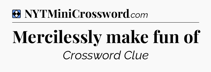 Solution: Mercilessly make fun of - NYT Mini Crossword