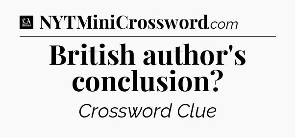 British author's conclusion - LA Times Crossword
