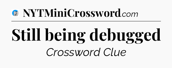 Still being debugged Crossword Clue