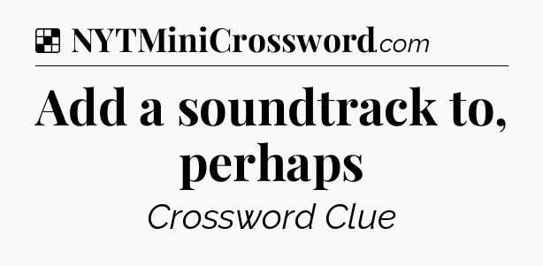 Solution: Add a soundtrack to, perhaps - NYT Crossword