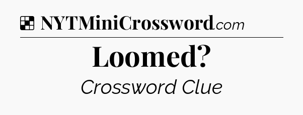 Solution: Loomed - NYT Crossword