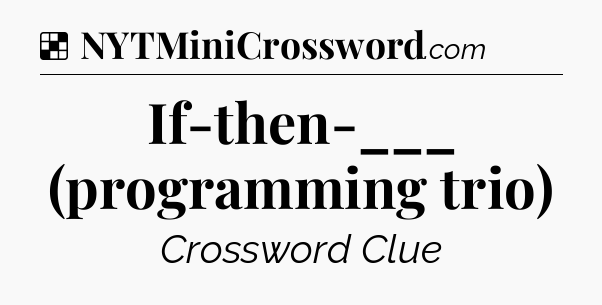 Solution: If-then-___ (programming trio) - NYT Crossword