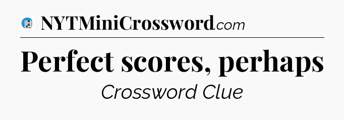 Perfect scores, perhaps Crossword Clue