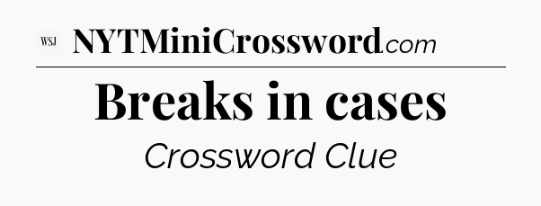 Breaks in cases - WSJ Crossword