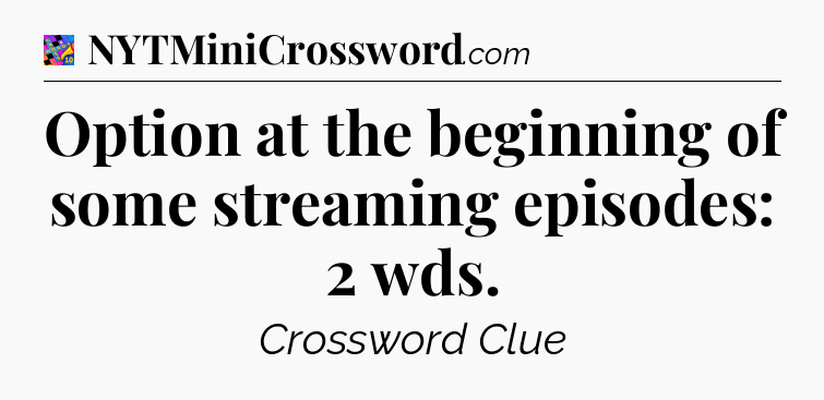 Option at the beginning of some streaming episodes: 2 wds Crossword Clue