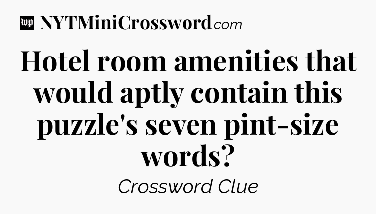 Hotel room amenities that would aptly contain this puzzle's seven pint-size words Crossword Clue