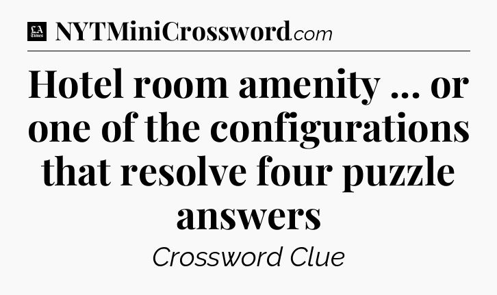 Hotel room amenity ... or one of the configurations that resolve four puzzle answers - LA Times Crossword