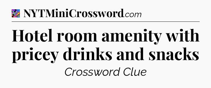Hotel room amenity with pricey drinks and snacks Crossword Clue
