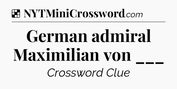 Solution: German admiral Maximilian von ___ - NYT Crossword