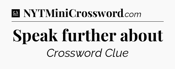 Speak further about - LA Times Crossword