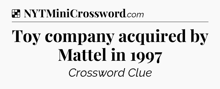 Solution: Toy company acquired by Mattel in 1997 - NYT Crossword