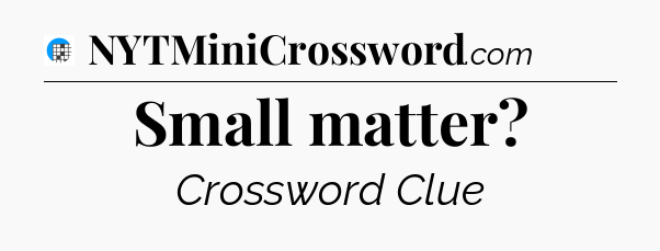 Small matter Crossword Clue