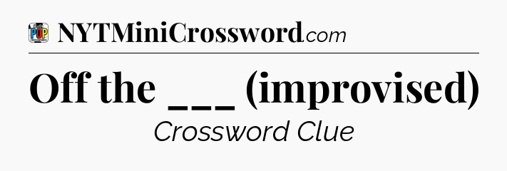 Off the ___ (improvised) Crossword Clue