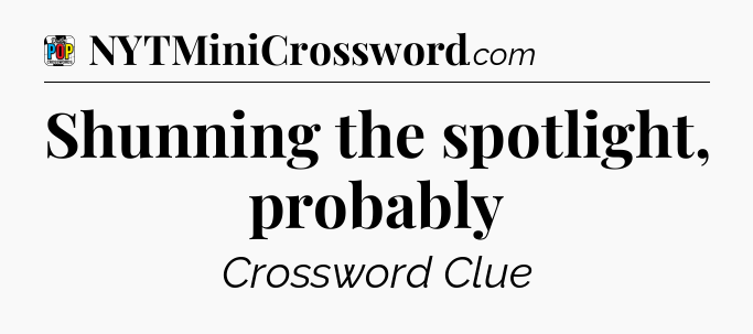 Shunning the spotlight, probably Crossword Clue