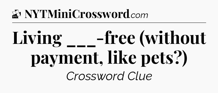 Living ___-free (without payment, like pets?) - Daily Themed Classic Crossword