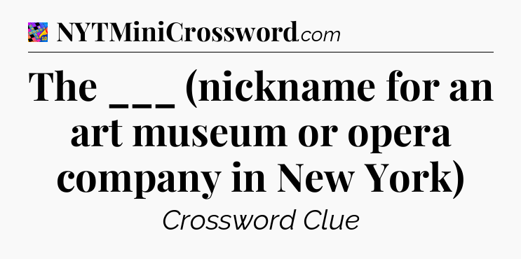 The ___ (nickname for an art museum or opera company in New York) Crossword Clue