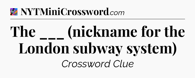 The ___ (nickname for the London subway system) Crossword Clue