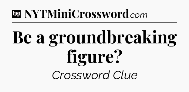 Be a groundbreaking figure Crossword Clue