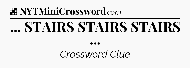 Solution: ... STAIRS STAIRS STAIRS  - NYT Crossword