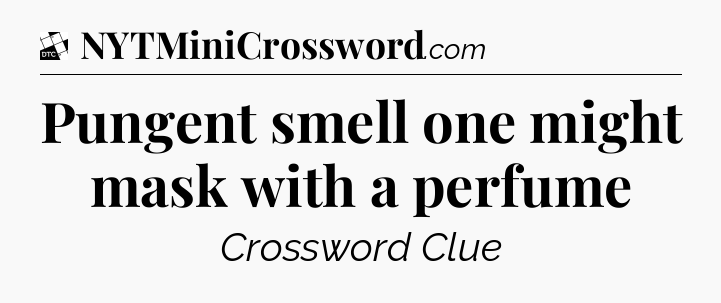 Pungent smell one might mask with a perfume - Daily Themed Classic Crossword