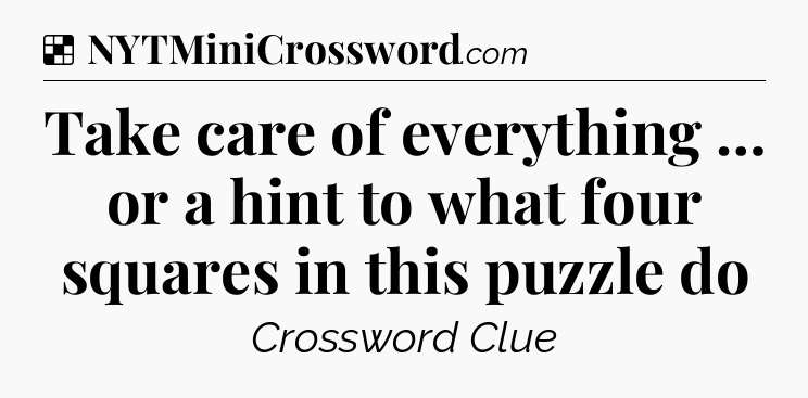 Solution: Take care of everything … or a hint to what four squares in this puzzle do - NYT Crossword