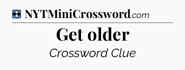 Solution: Get older - NYT Mini Crossword