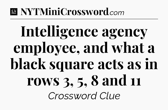 Intelligence agency employee, and what a black square acts as in rows 3, 5, 8 and 11 - LA Times Crossword