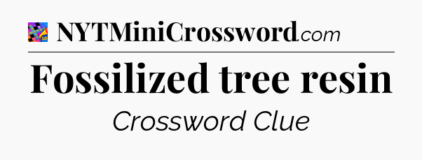 Fossilized tree resin Crossword Clue