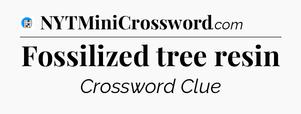Fossilized tree resin Crossword Clue