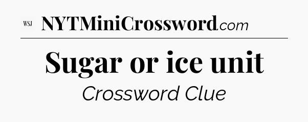 Sugar or ice unit - WSJ Crossword