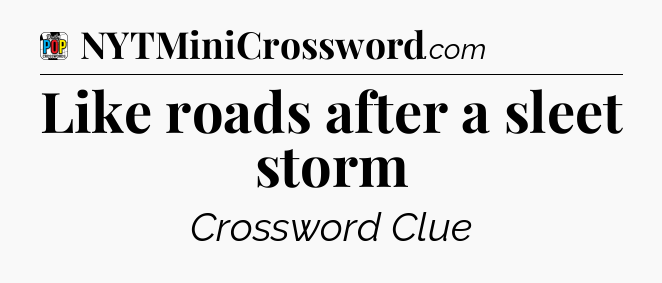 Like roads after a sleet storm Crossword Clue