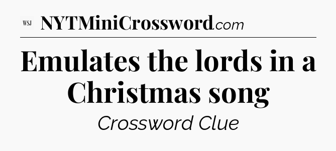 Emulates the lords in a Christmas song - WSJ Crossword