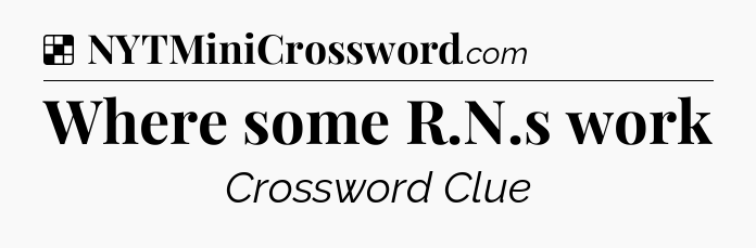 Solution: Where some R.N.s work - NYT Crossword