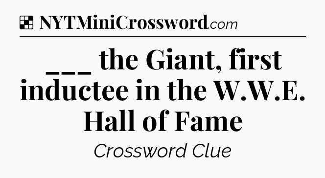 Solution: ___ the Giant, first inductee in the W.W.E. Hall of Fame - NYT Crossword