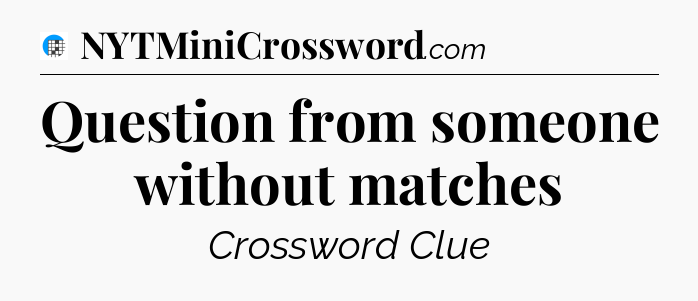Question from someone without matches Crossword Clue