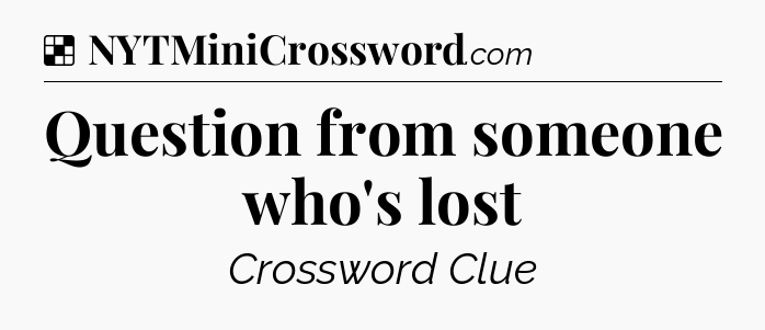 Solution: Question from someone who's lost - NYT Crossword