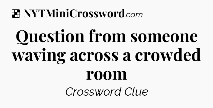 Solution: Question from someone waving across a crowded room - NYT Crossword