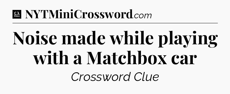 Noise made while playing with a Matchbox car - LA Times Crossword