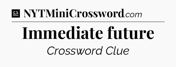 Immediate future - LA Times Crossword