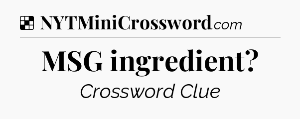 Solution: MSG ingredient - NYT Crossword