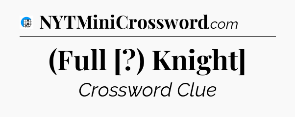 (Full [?) Knight] Crossword Clue