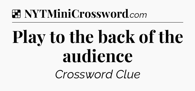 Solution: Play to the back of the audience - NYT Crossword