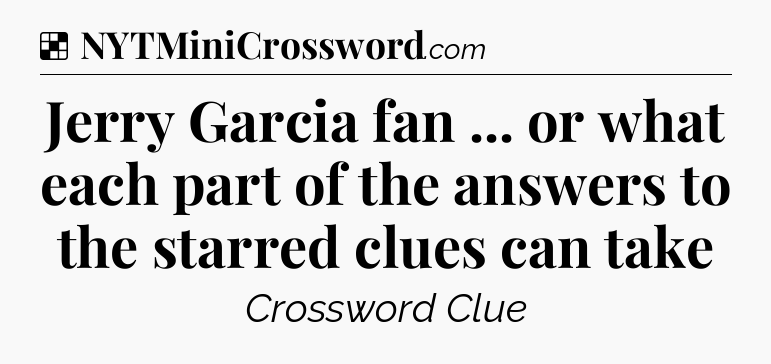 Solution: Jerry Garcia fan ... or what each part of the answers to the starred clues can take - NYT Crossword