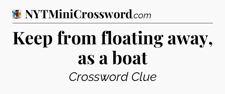 Keep from floating away, as a boat Crossword Clue