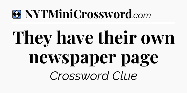 Solution: They have their own newspaper page - NYT Mini Crossword