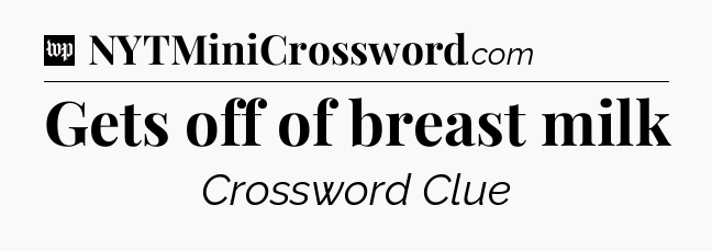 Gets off of breast milk Crossword Clue