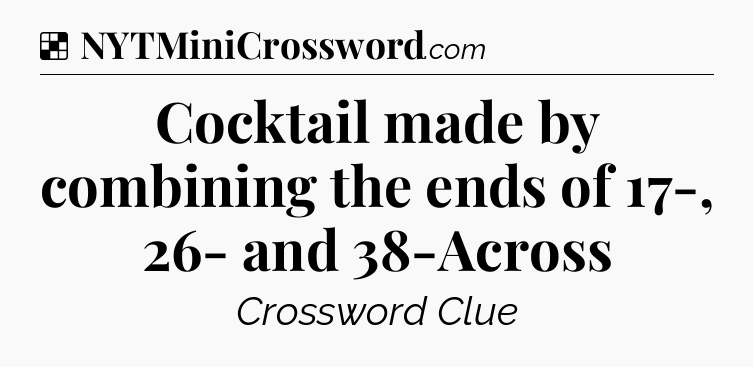 Solution: Cocktail made by combining the ends of 17-, 26- and 38-Across - NYT Crossword